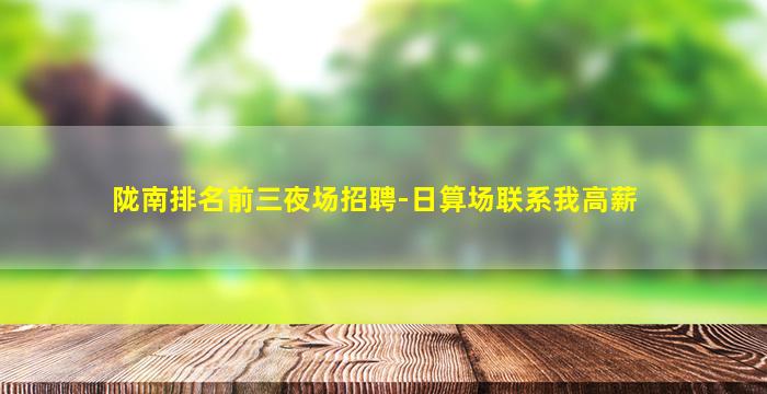 陇南排名前三夜场招聘-日算场联系我高薪